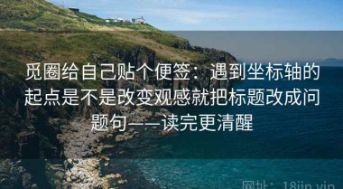 觅圈给自己贴个便签：遇到坐标轴的起点是不是改变观感就把标题改成问题句——读完更清醒