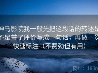神马影院我一般先把这段话的转述是不是带了评价写成一句话，再做一次快速标注（不费劲但有用）
