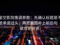 星空影院像调参数：先确认标题是不是承诺过头，再把截图补上前后句（读完更好讲）
