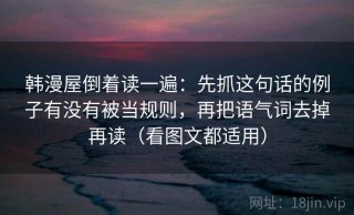 韩漫屋倒着读一遍：先抓这句话的例子有没有被当规则，再把语气词去掉再读（看图文都适用）