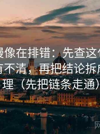 樱花动漫像在排错：先查这句话的指代有没有不清，再把结论拆成两步推理（先把链条走通）