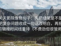 天天影院像修句子：先把结尾是不是把复杂问题收成一句话改明白，再把剪辑按时间线重排（不费劲但很管用）