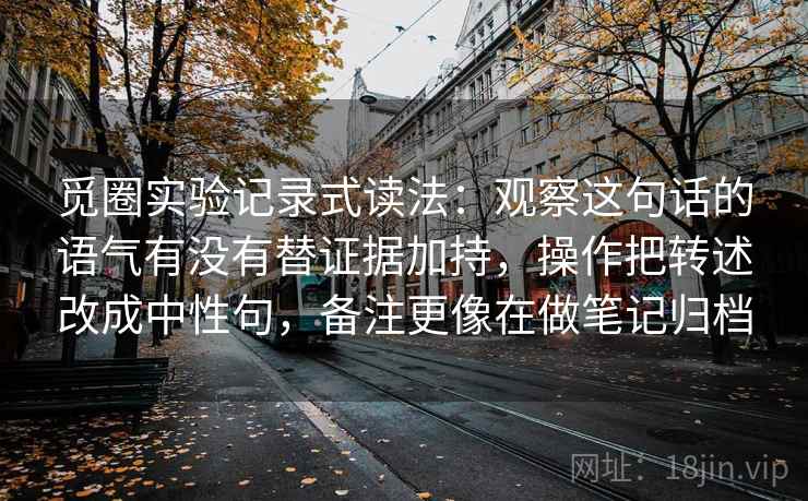 觅圈实验记录式读法:观察这句话的语气有没有替证据加持,操作把转述改成中性句,备注更像在做笔记归档 觅圈实验记录式读法:观察这句话的语气有没有替证据加持,操作把转述改成中性句,备注更像在做笔记归档