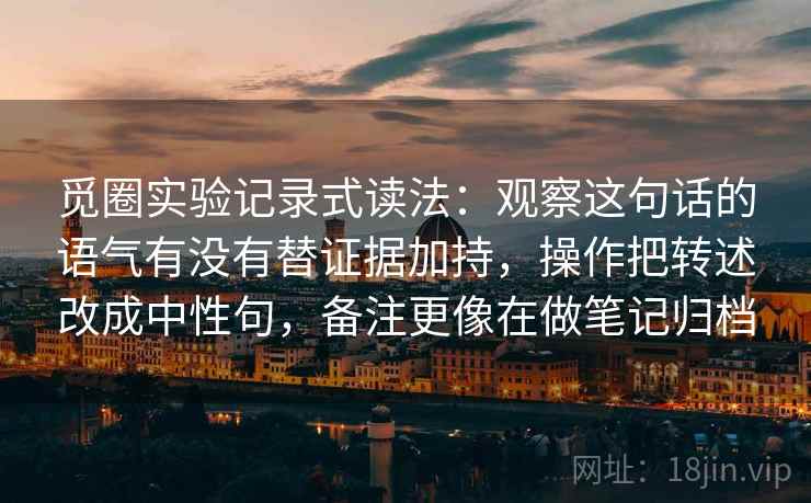 觅圈实验记录式读法:观察这句话的语气有没有替证据加持,操作把转述改成中性句,备注更像在做笔记归档 觅圈实验记录式读法:观察这句话的语气有没有替证据加持,操作把转述改成中性句,备注更像在做笔记归档