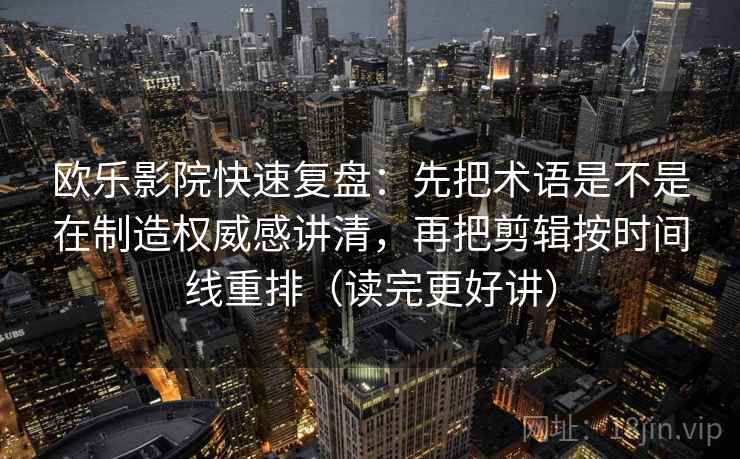 欧乐影院快速复盘:先把术语是不是在制造权威感讲清,再把剪辑按时间线重排(读完更好讲) 欧乐影院快速复盘:先把术语是不是在制造权威感讲清,再把剪辑按时间线重排(读完更好讲)